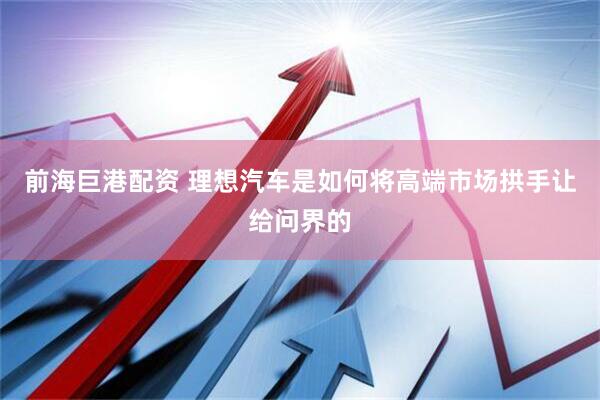前海巨港配资 理想汽车是如何将高端市场拱手让给问界的