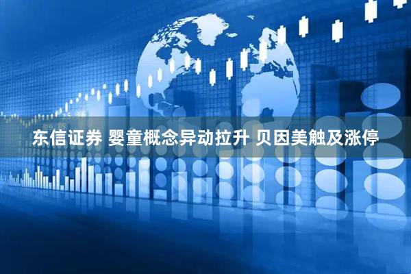 东信证券 婴童概念异动拉升 贝因美触及涨停