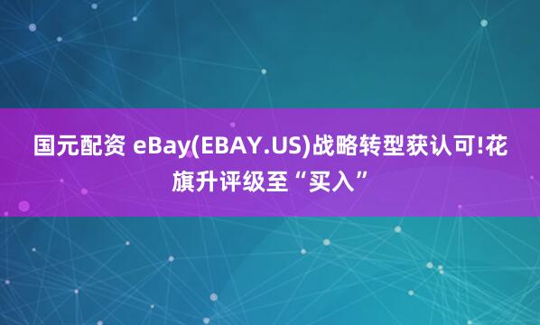国元配资 eBay(EBAY.US)战略转型获认可!花旗升评级至“买入”