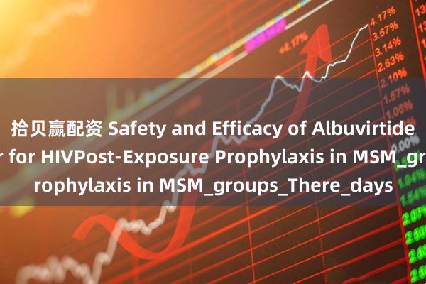 拾贝赢配资 Safety and Efficacy of Albuvirtide and Dolutegravir for HIVPost-Exposure Prophylaxis in MSM_groups_There_days