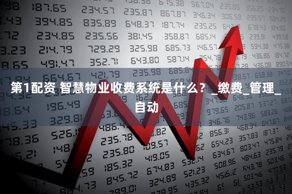 第1配资 智慧物业收费系统是什么？_缴费_管理_自动