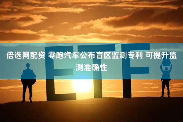 倍选网配资 零跑汽车公布盲区监测专利 可提升监测准确性
