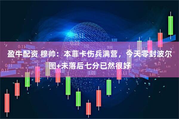 盈牛配资 穆帅：本菲卡伤兵满营，今天零封波尔图+未落后七分已然很好