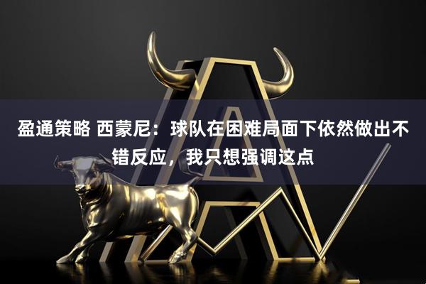 盈通策略 西蒙尼：球队在困难局面下依然做出不错反应，我只想强调这点