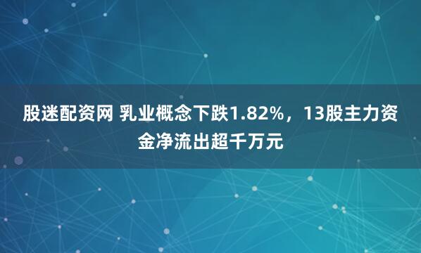 股迷配资网 乳业概念下跌1.82%,13股主力资金净流出超千万元