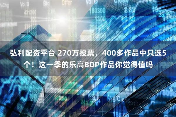 弘利配资平台 270万投票,400多作品中只选5个!这一季的乐高BDP作品你觉得值吗