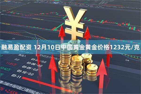 融易盈配资 12月10日中国黄金黄金价格1232元/克