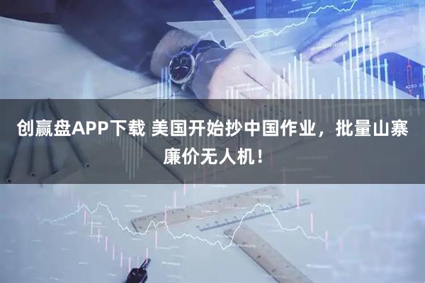 创赢盘APP下载 美国开始抄中国作业,批量山寨廉价无人机!
