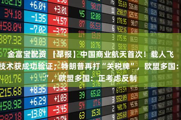 金富宝配资 【早报】中国商业航天首次！载人飞船着陆缓冲技术获成功验证；特朗普再打“关税牌”，欧盟多国：正考虑反制