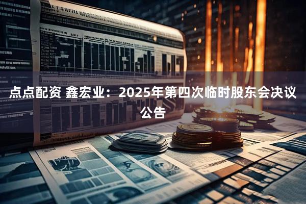 点点配资 鑫宏业：2025年第四次临时股东会决议公告