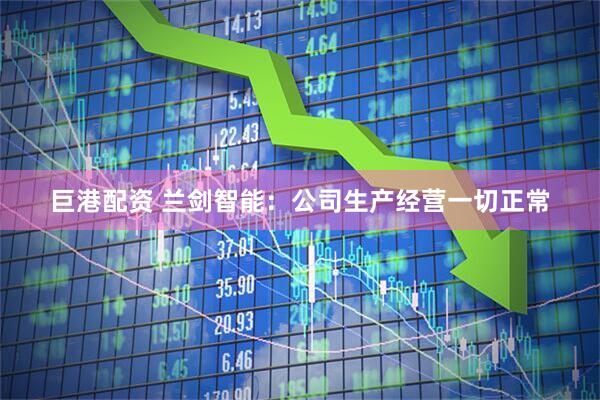 巨港配资 兰剑智能：公司生产经营一切正常