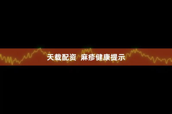 天载配资  麻疹健康提示